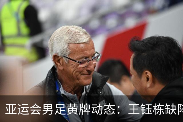 亚运会男足黄牌动态：王钰栋缺阵，五名球员面临风险